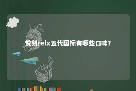 悦刻relx五代国标有哪些口味？ 